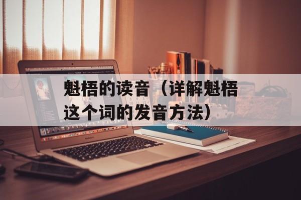 魁梧的读音（详解魁梧这个词的发音方法）-第1张图片-