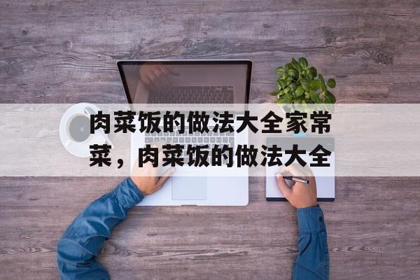 肉菜饭的做法大全家常菜，肉菜饭的做法大全-第1张图片-