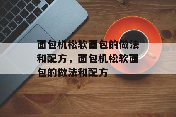 面包机松软面包的做法和配方，面包机松软面包的做法和配方-第1张图片-