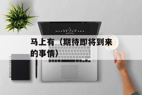 马上有（期待即将到来的事情）-第1张图片-