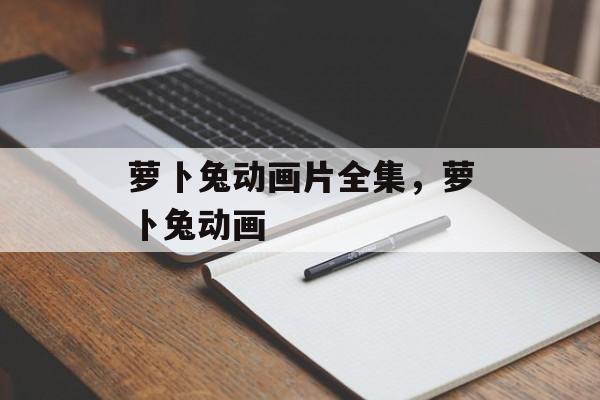 萝卜兔动画片全集，萝卜兔动画-第1张图片-