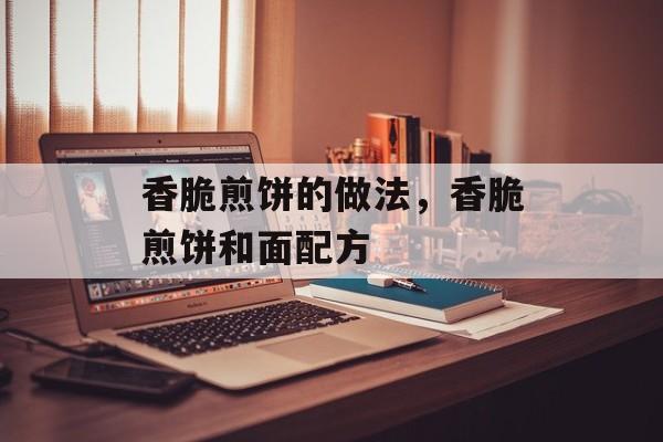 香脆煎饼的做法，香脆煎饼和面配方-第1张图片-