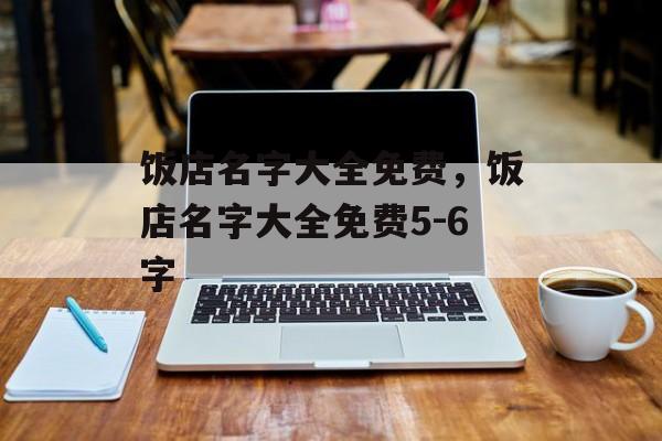 饭店名字大全免费，饭店名字大全免费5-6字-第1张图片-