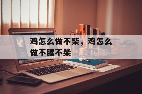 鸡怎么做不柴，鸡怎么做不腥不柴-第1张图片-