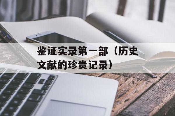 鉴证实录第一部（历史文献的珍贵记录）-第1张图片-