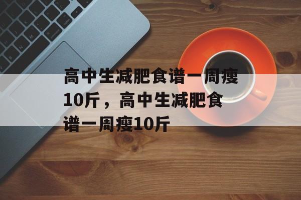 高中生减肥食谱一周瘦10斤，高中生减肥食谱一周瘦10斤-第1张图片-