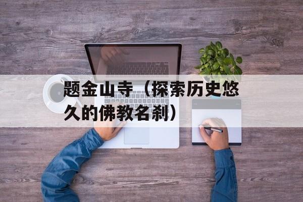 题金山寺（探索历史悠久的佛教名刹）-第1张图片-