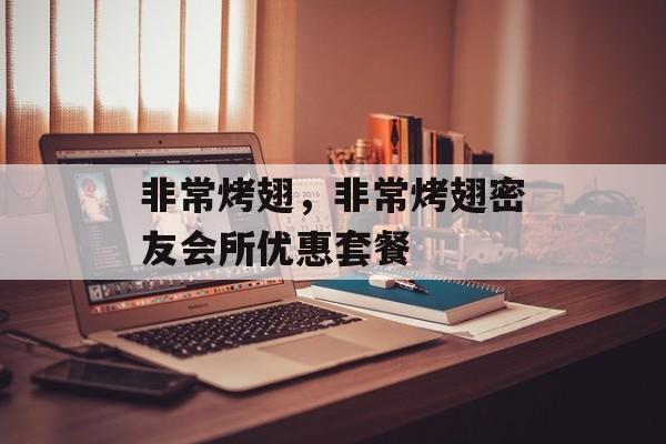 非常烤翅，非常烤翅密友会所优惠套餐-第1张图片-