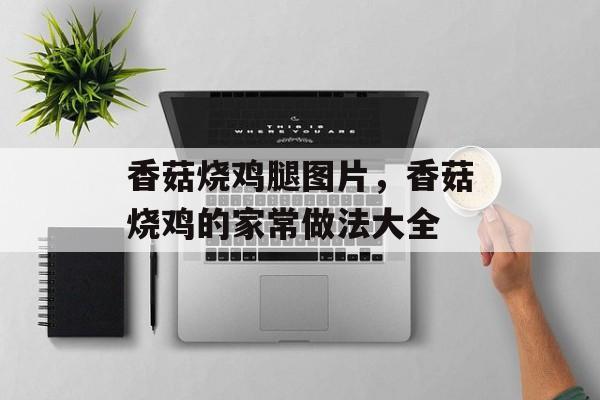 香菇烧鸡腿图片，香菇烧鸡的家常做法大全-第1张图片-