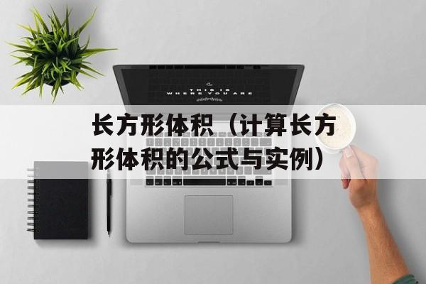 长方形体积（计算长方形体积的公式与实例）-第1张图片-