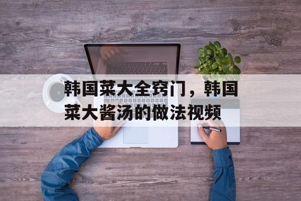韩国菜大全窍门，韩国菜大酱汤的做法视频-第1张图片-