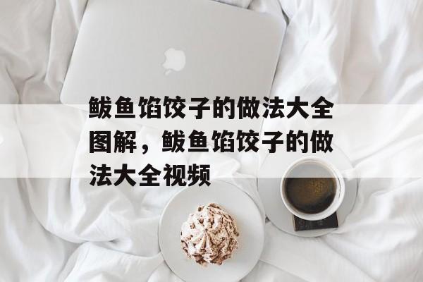 鲅鱼馅饺子的做法大全图解，鲅鱼馅饺子的做法大全视频-第1张图片-