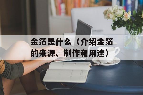 金箔是什么（介绍金箔的来源、制作和用途）-第1张图片-