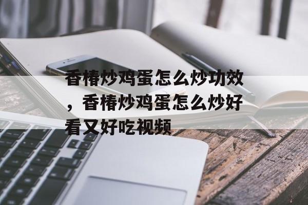 香椿炒鸡蛋怎么炒功效，香椿炒鸡蛋怎么炒好看又好吃视频-第1张图片-