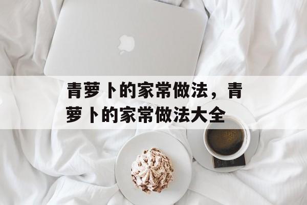 青萝卜的家常做法，青萝卜的家常做法大全-第1张图片-