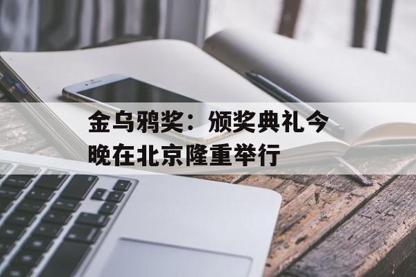 金乌鸦奖：颁奖典礼今晚在北京隆重举行-第1张图片-