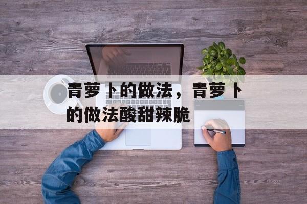 青萝卜的做法，青萝卜的做法酸甜辣脆-第1张图片-