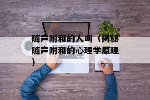 随声附和的人叫（揭秘随声附和的心理学原理）-第1张图片-