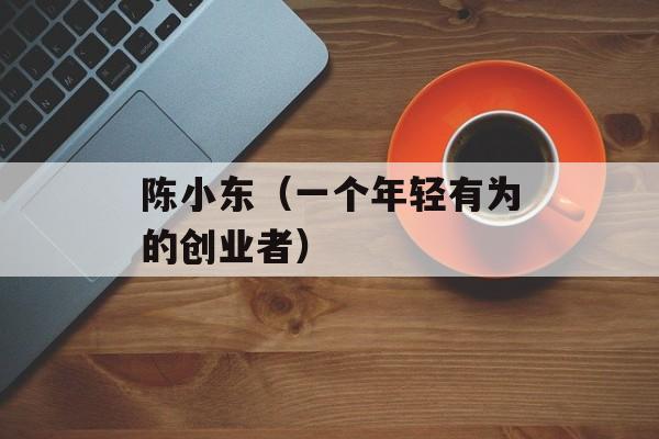 陈小东（一个年轻有为的创业者）-第1张图片-