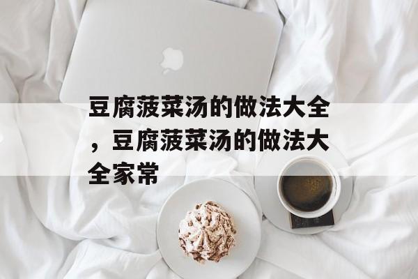 豆腐菠菜汤的做法大全，豆腐菠菜汤的做法大全家常-第1张图片-