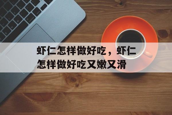 虾仁怎样做好吃，虾仁怎样做好吃又嫩又滑-第1张图片-
