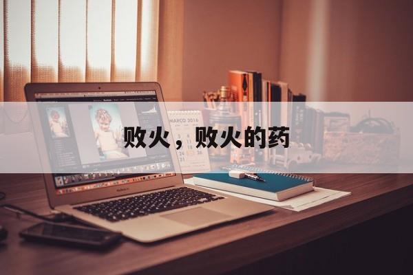 败火，败火的药-第1张图片-