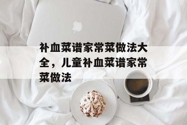 补血菜谱家常菜做法大全，儿童补血菜谱家常菜做法-第1张图片-