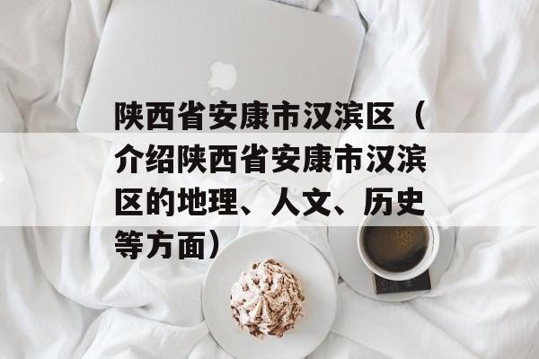 陕西省安康市汉滨区（介绍陕西省安康市汉滨区的地理、人文、历史等方面）-第1张图片-