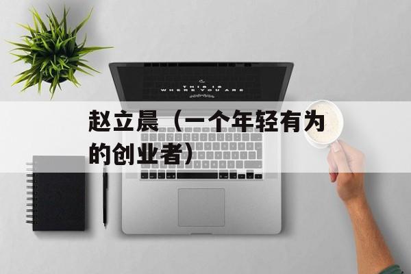 赵立晨（一个年轻有为的创业者）-第1张图片-