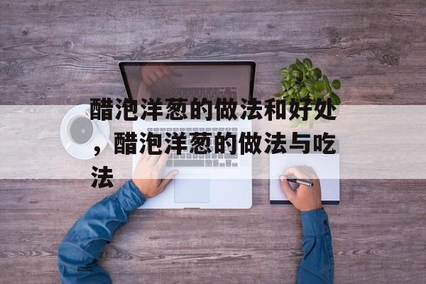 醋泡洋葱的做法和好处，醋泡洋葱的做法与吃法-第1张图片-