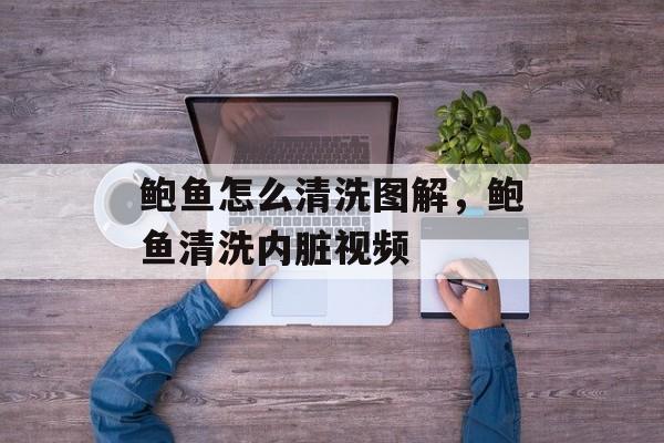 鲍鱼怎么清洗图解，鲍鱼清洗内脏视频-第1张图片-