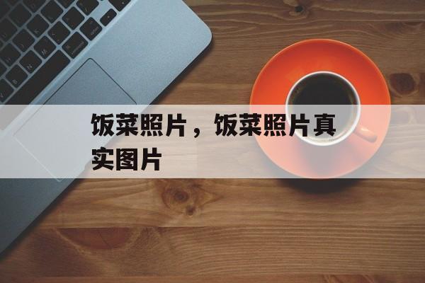 饭菜照片，饭菜照片真实图片-第1张图片-