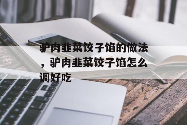 驴肉韭菜饺子馅的做法，驴肉韭菜饺子馅怎么调好吃-第1张图片-