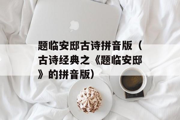 题临安邸古诗拼音版（古诗经典之《题临安邸》的拼音版）-第1张图片-