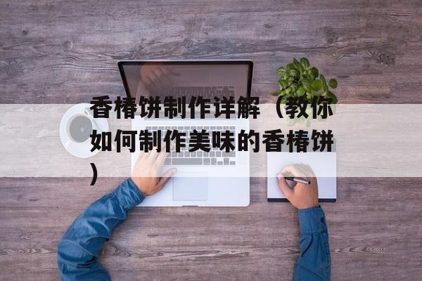 香椿饼制作详解（教你如何制作美味的香椿饼）-第1张图片-