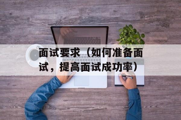 面试要求（如何准备面试，提高面试成功率）-第1张图片-