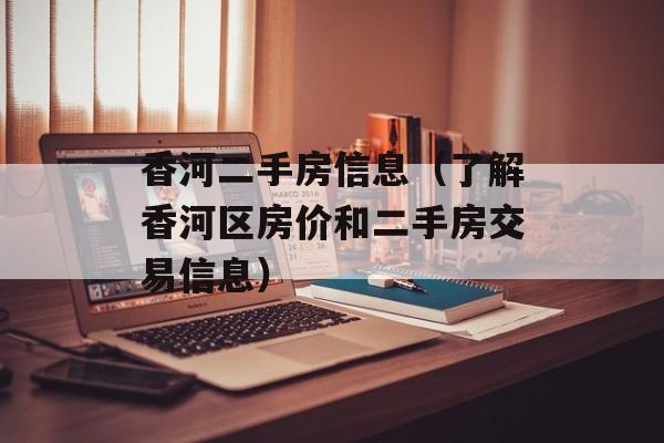 香河二手房信息（了解香河区房价和二手房交易信息）-第1张图片-