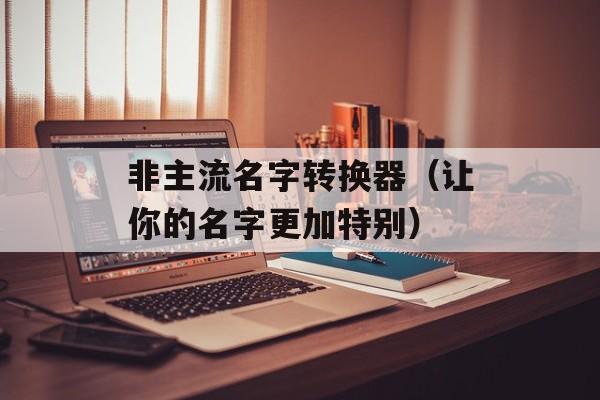 非主流名字转换器（让你的名字更加特别）-第1张图片-