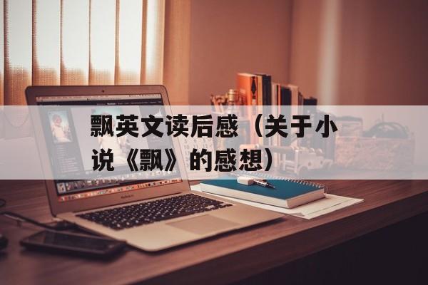 飘英文读后感（关于小说《飘》的感想）-第1张图片-