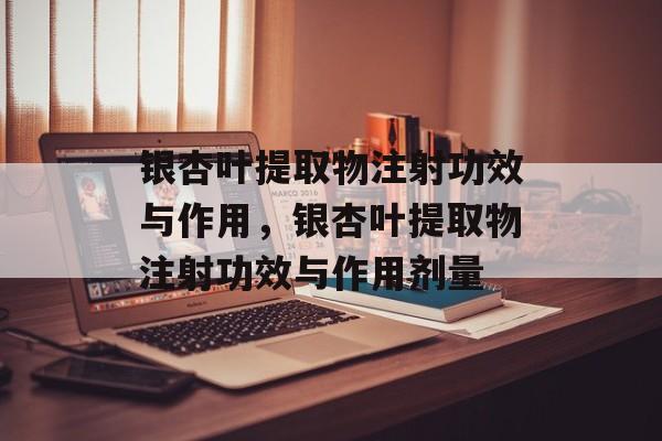 银杏叶提取物注射功效与作用，银杏叶提取物注射功效与作用剂量-第1张图片-
