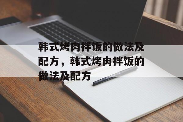 韩式烤肉拌饭的做法及配方，韩式烤肉拌饭的做法及配方-第1张图片-