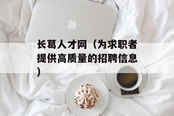 长葛人才网（为求职者提供高质量的招聘信息）-第1张图片-