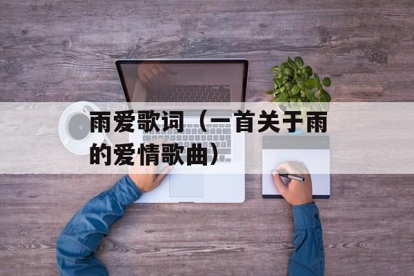 雨爱歌词（一首关于雨的爱情歌曲）-第1张图片-