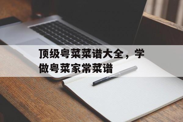 顶级粤菜菜谱大全，学做粤菜家常菜谱-第1张图片-