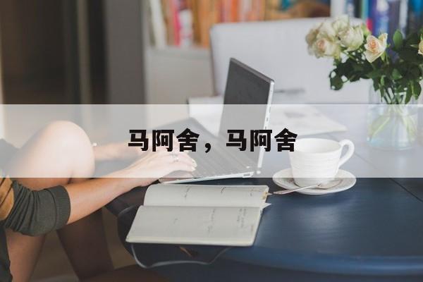 马阿舍，马阿舍-第1张图片-