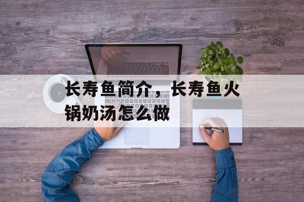 长寿鱼简介，长寿鱼火锅奶汤怎么做-第1张图片-