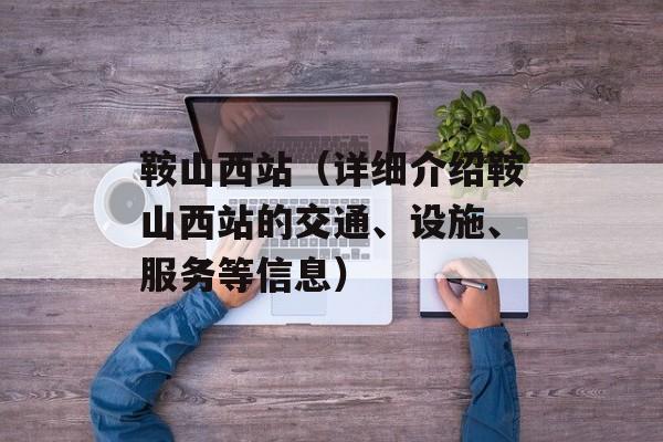 鞍山西站（详细介绍鞍山西站的交通、设施、服务等信息）-第1张图片-