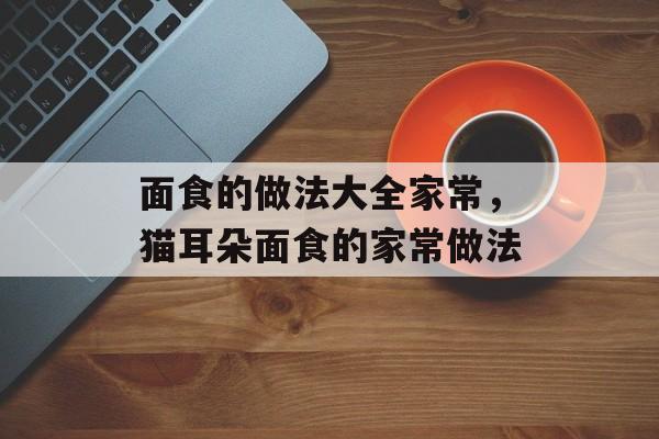 面食的做法大全家常，猫耳朵面食的家常做法-第1张图片-
