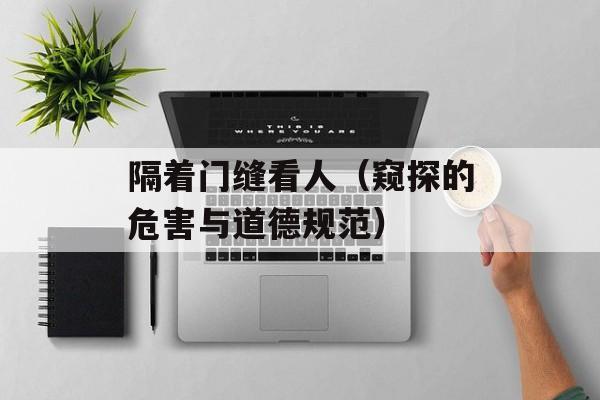 隔着门缝看人（窥探的危害与道德规范）-第1张图片-