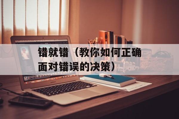 错就错（教你如何正确面对错误的决策）-第1张图片-
